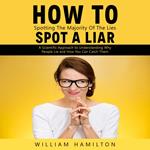 How to Spot a Liar: Spotting The Majority Of The Lies (A Scientific Approach to Understanding Why People Lie and How You Can Catch Them)