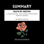 SUMMARY - Death By Meeting: A Leadership Fable… About Solving The Most Painful Problem In Business By Patrick Lencioni