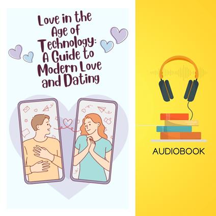Love in the Age of Technology: A Guide to Modern Love and Dating