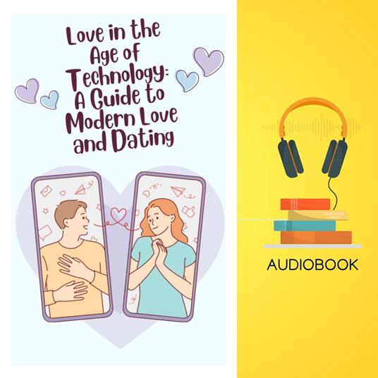 Love in the Age of Technology: A Guide to Modern Love and Dating