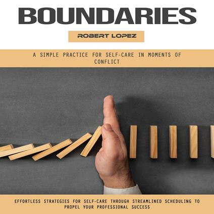 Boundaries: A Simple Practice for Self-care in Moments of Conflict (Effortless Strategies for Self-care Through Streamlined Scheduling to Propel Your Professional Success)