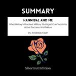 SUMMARY - Hannibal And Me: What History’s Greatest Military Strategist Can Teach Us About Success And Failure By Andreas Kluth
