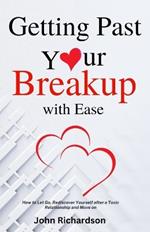 Getting Past Your Breakup with Ease: How to Let Go, Rediscover Yourself after a Toxic Relationship and Move on