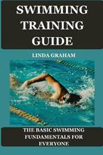 Swimming Training Guide: The BASIC SWIMMING FUNDAMENTALS FOR EVERYONE