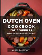 The Dutch Oven Cookbook For Beginners: Mouthwatering Flavorful One-Pot Comfort Meal Recipes; Pot Roasts, Stews, Bread, Baked Goods, and More - All Prepared In The Versatile Pot