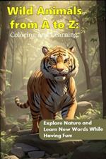 Wild Animals from A to Z: Coloring and Learning: Explore Nature and Learn New Words While Having Fun!