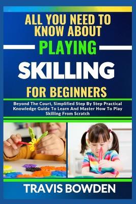 All You Need to Know about Playing Skilling for Beginners: Beyond The Court, Simplified Step By Step Practical Knowledge Guide To Learn And Master How To Play Skilling From Scratch - Travis Bowden - cover