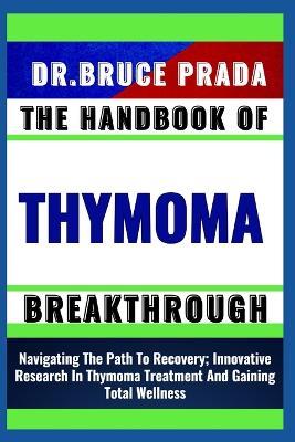 The Handbook of Thymoma Breakthrough: Navigating The Path To Recovery; Innovative Research In Thymoma Treatment And Gaining Total Wellness - Bruce Prada - cover