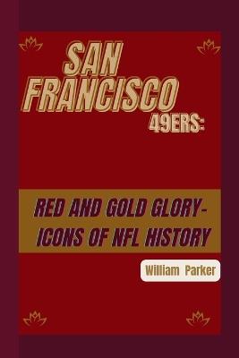 San Francisco 49ers: Red and Gold Glory-: Icons of NFL History - William Parker - cover