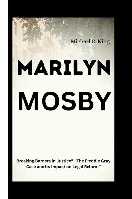 Marilyn Mosby: Breaking Barriers in Justice"-"The Freddie Gray Case and Its Impact on Legal Reform" - Michael E King - cover