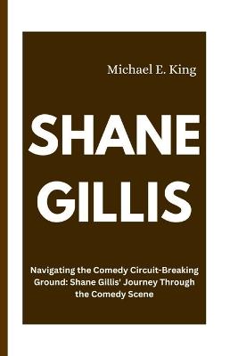 Shane Gillis: Navigating the Comedy Circuit-Breaking Ground: Shane Gillis' Journey Through the Comedy Scene - Michael E King - cover