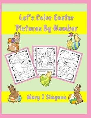 Let's Color Easter Pictures By Number: Imaginative pictures Lots of variety Ages 5 - 7 and anyone wanting simple designs and larger spaces to color - Mary J Simpson - cover