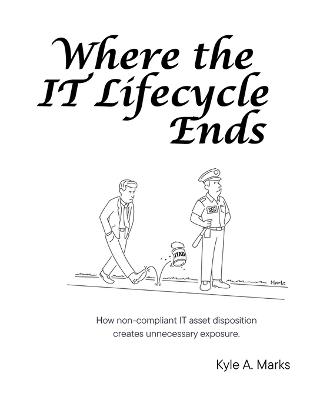 Where the IT Lifecycle Ends: How Non-Compliant IT Asset Disposition Creates Unnecessary Exposure. - Kyle A Marks - cover