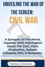 Unveiling the War of the Screen: CIVIL WAR: A Synopsis Of The Movie, Together With Information About The Cast, Crew, Production, Release Schedule, Plot, & Reception