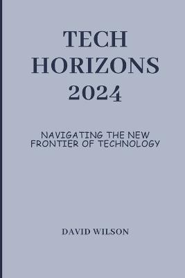 Tech Horizons 2024: Navigating the New Frontier of Technology - David Wilson - cover