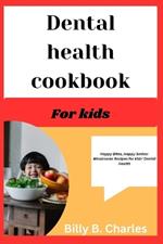 Dental health Cookbook For kids: Happy Bites, Happy Smiles: Wholesome Recipes for Kids' Dental Health
