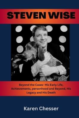 Steven Wise: Beyond the Cases- His Early Life, Achievements, personhood and Beyond, His Legacy and His Death - Karen Chesser - cover