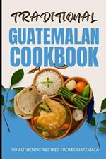 Traditional Guatemalan Cookbook: 50 Authentic Recipes from Guatemala