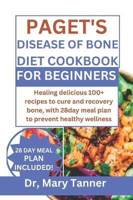 Paget's Disease of Bone Diet Cookbook for Beginners: Healing delicious 100+ recipes to cure and recovery bone, with 28day meal plan to prevent healthy wellness - Mary Tanner - cover