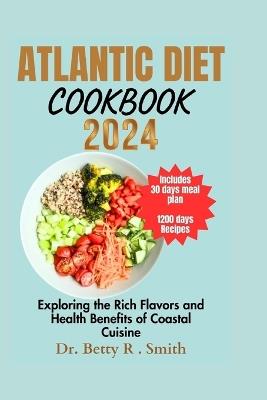 Atlantic Diet Cookbook 2024: Exploring the Rich Flavors and Health Benefits of Coastal Cuisine - Betty R Smith - cover