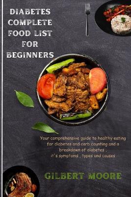 Diabetes Complete Food List for Beginners: Your comprehensive guide to healthy eating for diabetes and carb counting and a breakdown of diabetes, it's symptoms, types and causes - Gilbert Moore - cover