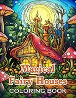 Magical Fairy Houses Coloring Book: New and Exciting Designs Suitable for All Ages - Gifts for Kids, Boys, Girls, and Fans Aged 4-8 and 8-13