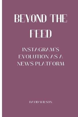 Beyond the Feed: Instagram's Evolution as a News Platform - David Wilson - cover