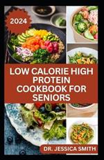 Low Calorie High Protein Cookbook for Seniors: A Complete Guide for Older Adults to Eat Right and Consume Low Calories In Their Meal Includes recipes