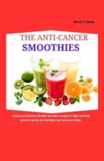 The Anti-Cancer Smoothies: Quick and Delicious Healthy Smoothie recipes to fight and help prevent cancer, by boosting your immune system.