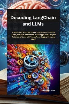 Decoding LangChain and LLMs: : A Beginner's Guide for Python Developers to Crafting Smart, Scalable, and Standout Web Apps (Exploring the Potential of LLMs with TensorFlow, Hugging Face, and More) - Matthew B Richard - cover