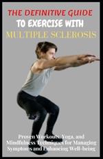 The Definitive Guide to Exercise with Multiple Sclerosis: Proven Workouts, Yoga, and Mindfulness Techniques for Managing Symptoms and Enhancing Well-being