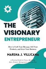 The Visionary Entrepreneur: How to Craft Your Message, Sell Your Products, and Grow Your Business