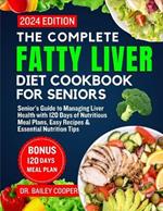 The Complete Fatty Liver Diet Cookbook for seniors 2024: Senior's Guide to Managing Liver Health with 120 Days of Nutritious Meal Plans, Easy Recipes & Essential Nutrition Tips