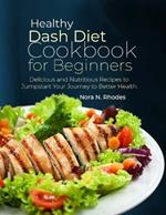 Healthy Dash Diet Cookbook for Beginners: Delicious and Nutritious Recipes to Jumpstart Your Journey to Better Health