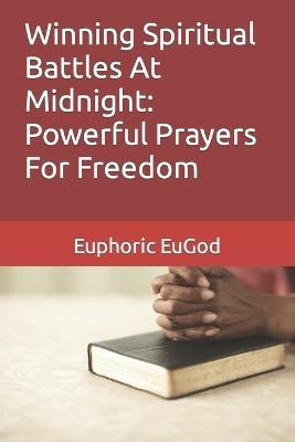 Winning Spiritual Battles At Midnight: Powerful Prayers For Freedom - Euphoric Eugod - cover