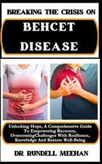 Breaking the Crisis on Behcet Disease: Unlocking Hope, A Comprehensive Guide To Empowering Recovery, Overcoming Challenges With Resilience, Knowledge And Restore Well-Being