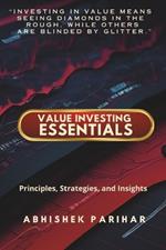Value Investing Essentials: Principles, Strategies, and Insights: Unlock the Secrets of Value Investing: Master Proven Strategies for Wealth Creation. Unearth Hidden Gems: The Value Investor's Guide