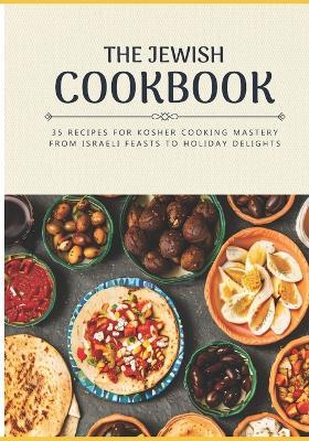 The Jewish Cookbook 35 Recipes for Kosher Cooking Mastery. From Israeli Feasts to Holiday Delights: Israeli food Jewish cookbook Jewish cooking Jewish flavors Kosher cookbook Kosher cooking - Jose Barrera,Juan Barake - cover