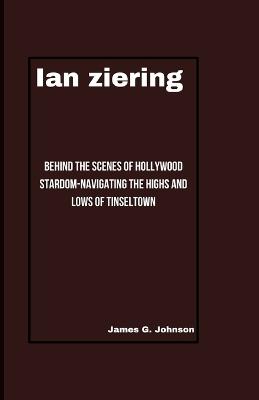 Ian Ziering: Behind the Scenes of Hollywood Stardom-Navigating the Highs and Lows of Tinseltown - James G Johnson - cover