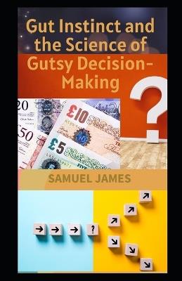 Gut Instinct and the Science of Gutsy Decision-Making - Samuel James - cover
