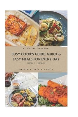 Busy Cook's Guide: Quick & Easy Meals for Every Day: Effortless Recipes to Simplify Your Daily Cooking Routine - Olivia Cookson - cover