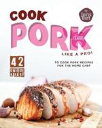 Cook Pork Like A Pro!: 42 Unique & Easy-to-Cook Pork Recipes for the Home Chef