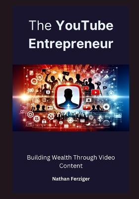 The YouTube Entrepreneur: Building Wealth Through Video Content - Nathan Ferziger - cover