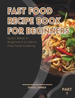 Fast Food Recipe Book For Beginners Part 1: Quick Bites: A Beginner's Guide to Fast Food Cooking