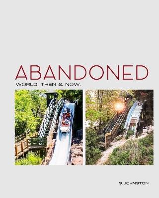 Abandoned World. Then & Now. Revisiting Abandoned Places From Around the World - Steven Johnston - cover