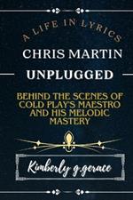 A Life in Lyrics: Chris Martin Unplugged: Behind the Scenes of Cold Play's Maestro and His Melodic Mastery