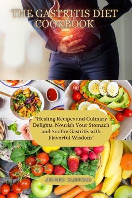 The Gastritis Diet Cookbook: "Healing Recipes and Culinary Delights: Nourish Your Stomach and Soothe Gastritis with Flavorful Wisdom" - Jethro Clifford - cover