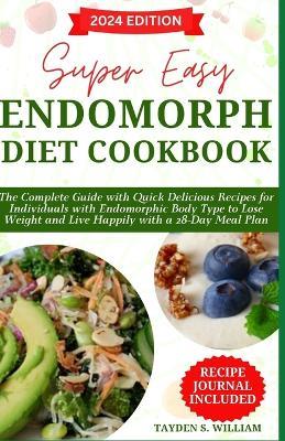 Super Easy Endomorph Diet Cookbook: The Complete Guide with Quick Delicious Recipes for Individuals with Endomorphic Body Type to Lose Weight and Live Happily with a 28-Day Meal Plan - Tayden S William - cover