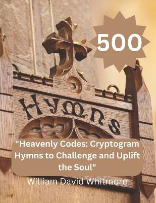 "Heavenly Codes: Cryptogram Hymns to Challenge and Uplift the Soul" 500 cryptogram hymns - William David Whitmore - cover