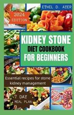 Kidney Stone Diet Cookbook for Beginners 2024 Edition: Essential recipes for stone kidney management